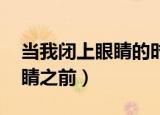 当我闭上眼睛的时候（在我最后一次 闭上眼睛之前）