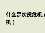 什么是次贷危机,产生的原因（什么是次贷危机）