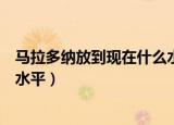 马拉多纳放到现在什么水平的球员（马拉多纳放到现在什么水平）