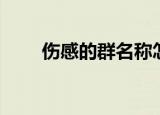 伤感的群名称怎么取（伤感的群名）