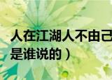 人在江湖人不由己谁说的（人在江湖身不由己是谁说的）