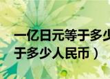 一亿日元等于多少人民币2021（一亿日元等于多少人民币）