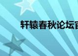 轩辕春秋论坛官网（轩辕春秋论坛）