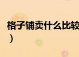 格子铺卖什么比较赚钱（格子铺卖什么最赚钱）