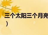 三个太阳三个月亮是多少天（三个太阳多少天）