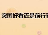 突围好看还是前行者好看（突围行动好看吗）