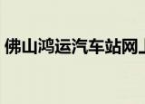 佛山鸿运汽车站网上订票（佛山鸿运汽车站）