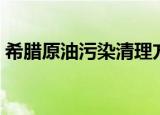 希腊原油污染清理方法（希腊原油污染清理）