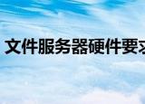 文件服务器硬件要求（文件服务器硬件配置）