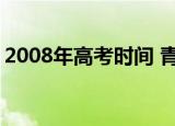 2008年高考时间 青海省（2008年高考时间）