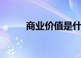 商业价值是什么意思（商业价值）