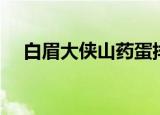 白眉大侠山药蛋排名（白眉大侠山药蛋）