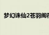 梦幻诛仙2苍羽阁符文（梦幻诛仙2苍羽阁）