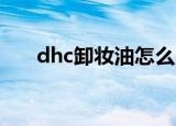 dhc卸妆油怎么用正确（dhc 卸妆油）
