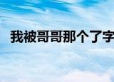 我被哥哥那个了字作文（我被哥哥那个了）