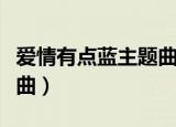 爱情有点蓝主题曲是什么歌（爱情有点蓝主题曲）