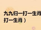 九九归一打一生肖最佳答案是什么（九九归一打一生肖）
