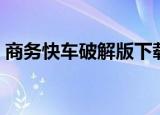 商务快车破解版下载安装（商务快车破解版）
