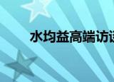 水均益高端访谈（水均益高端访问）