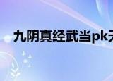 九阴真经武当pk天山（九阴真经武当pk）