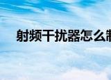 射频干扰器怎么制作（制作干扰发射器）