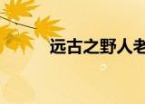 远古之野人老公偏宠她（远古1）