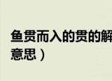 鱼贯而入的贯的解释是什么（鱼贯而入的贯的意思）
