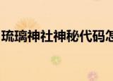 琉璃神社神秘代码怎么用使用方式与方法介绍