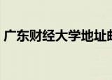 广东财经大学地址邮编（广东金融学院邮编）
