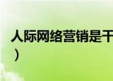 人际网络营销是干嘛的（人际网络营销合法吗）