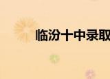 临汾十中录取分数线（临汾十中）