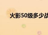 火影50级多少战斗力正常（火影506）