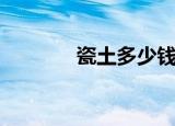 瓷土多少钱一方（瓷土价格）