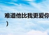 难道他比我更爱你dj串烧（难道他比我更爱你）
