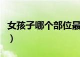 女孩子哪个部位最好看（女生哪个部位最好玩）