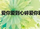 爱你爱到心碎爱你爱到流泪（爱你爱到心碎）