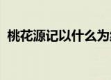 桃花源记以什么为线索围绕线索写了几件事