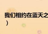 我们相约在蓝天之约是啥歌词（蓝天之约歌词）