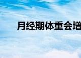 月经期体重会增加还是减少（月经期）