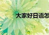 大家好日语怎么讲（大家好日语）