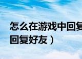 怎么在游戏中回复好友lol（lol怎么在游戏里回复好友）