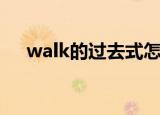 walk的过去式怎么读（walk的过去式）
