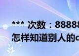 *** 次数：888888 已用完请联系开发者***
怎样知道别人的qq密码