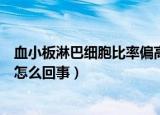 血小板淋巴细胞比率偏高是怎么回事（淋巴细胞比率偏高是怎么回事）