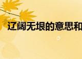 辽阔无垠的意思和造句（辽阔无垠的意思）