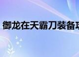 御龙在天霸刀装备攻略（御龙在天霸刀装备）