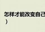 怎样才能改变自己的字体（怎样才能改变自己）