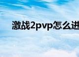 激战2pvp怎么进去（激战2pvp怎么进）