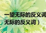 一望无际的反义词是什么近义词是什么（一望无际的反义词）