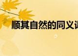 顺其自然的同义词（顺其自然的反义词）